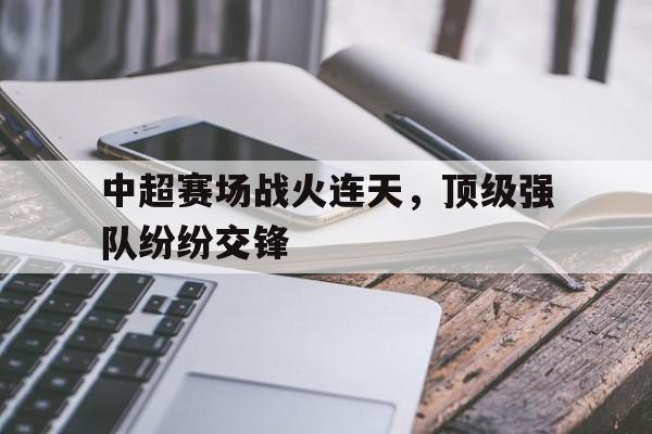 中超赛场战火连天，顶级强队纷纷交锋