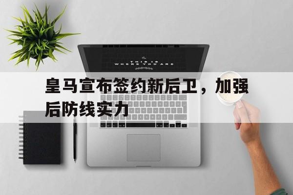 皇马宣布签约新后卫，加强后防线实力