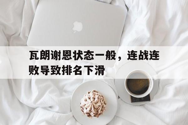 瓦朗谢恩状态一般，连战连败导致排名下滑