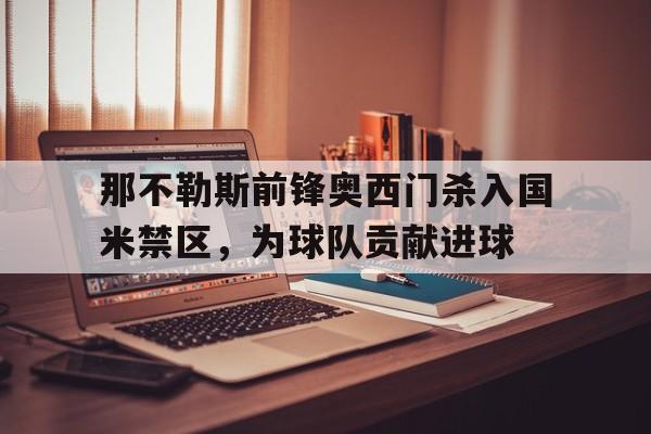 那不勒斯前锋奥西门杀入国米禁区，为球队贡献进球