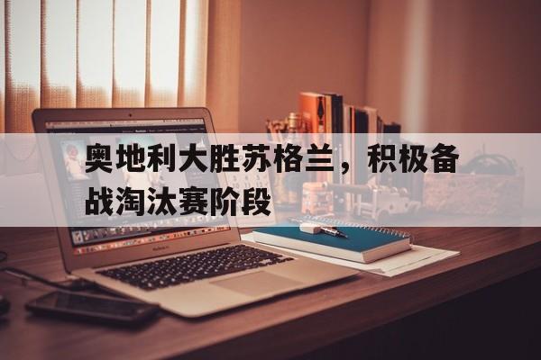 奥地利大胜苏格兰，积极备战淘汰赛阶段