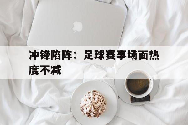 冲锋陷阵：足球赛事场面热度不减